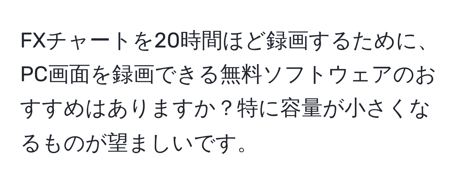 FXチャートを20時間ほど録画するために、PC画面を録画できる無料ソフトウェアのおすすめはありますか？特に容量が小さくなるものが望ましいです。