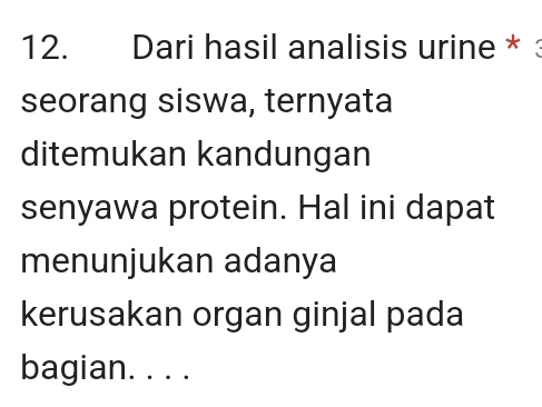 Dari hasil analisis urine * 
seorang siswa, ternyata 
ditemukan kandungan 
senyawa protein. Hal ini dapat 
menunjukan adanya 
kerusakan organ ginjal pada 
bagian. . . .