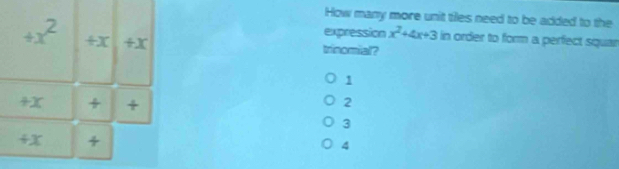 How many more unit tiles need to be added to the
+x^2 +x +X
expression x^2+4x+3 in order to form a perfect squar
trinomial?
1
+x +
2
3
+x
4