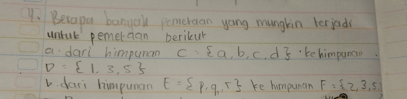 Becapa banyaul pemeraan yong mungkin terjod 
untak pemelaan berikul 
a dari himpunan C= a,b,c,d ke himpunan
D= 1,3,5
b. dari himpunan E= p,q,r ke himpunan F= 2,3,5,1