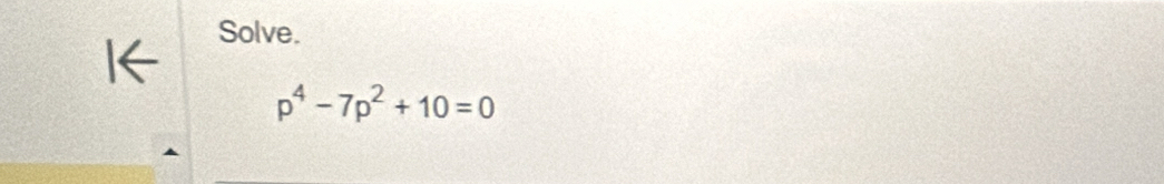 Solve.
p^4-7p^2+10=0