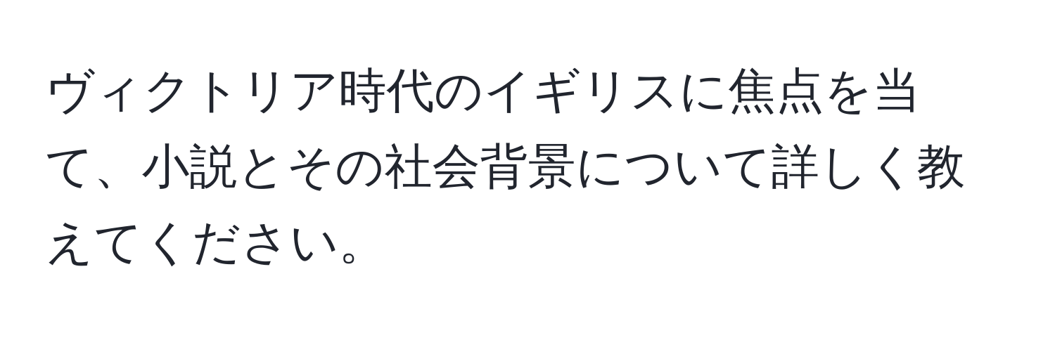 ヴィクトリア時代のイギリスに焦点を当て、小説とその社会背景について詳しく教えてください。