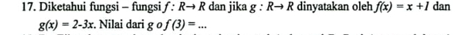 Diketahui fungsi - fungsi f:Rto R dan jika g:Rto R dinyatakan oleh f(x)=x+1 dan
g(x)=2-3x. Nilai dari gof(3)=...