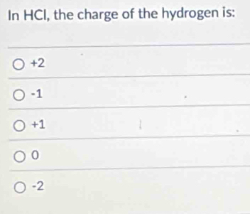 In HCI, the charge of the hydrogen is:
+2
-1
+1
0
-2