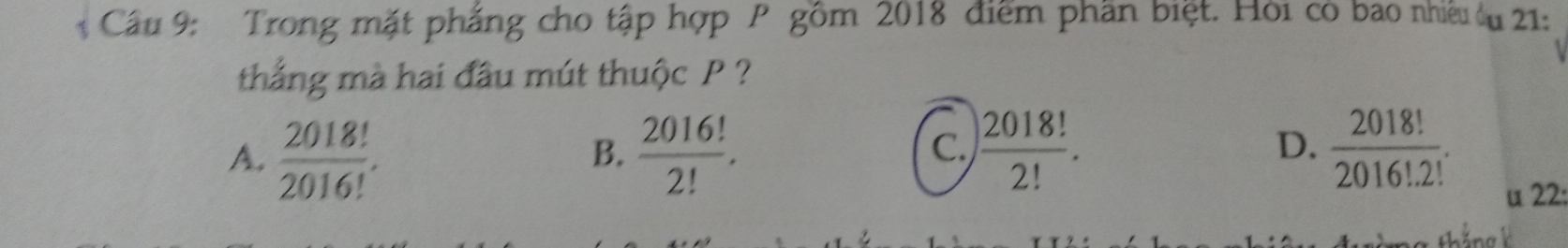 Trong mặt phẳng cho tập hợp P gồm 2018 điểm phần biệt. Hỏi có bao nhiều u 21:
thắng mà hai đầu mút thuộc P ?
D.
A.  2018!/2016! .  2016!/2! .  2018!/2! .  2018!/2016!· 2! . 
B.
C.
u 22:
