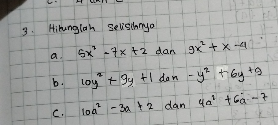 Hihunglah Selisinnya 
a. 5x^2-7x+2 dan 9x^2+x-4
b. 10y^2+9y+1 dan -y^2+6y+9
C. 10a^2-3a+2 dan 4a^2+6a-7