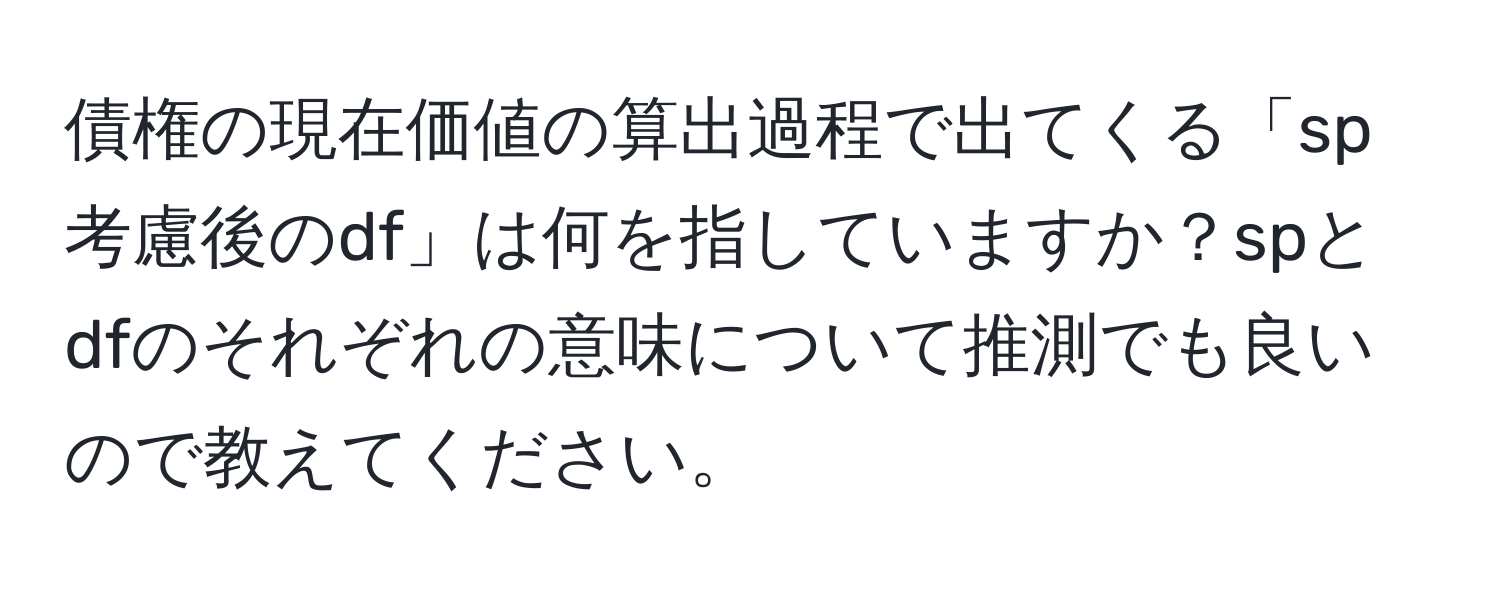 債権の現在価値の算出過程で出てくる「sp考慮後のdf」は何を指していますか？spとdfのそれぞれの意味について推測でも良いので教えてください。