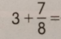 3+ 7/8 =