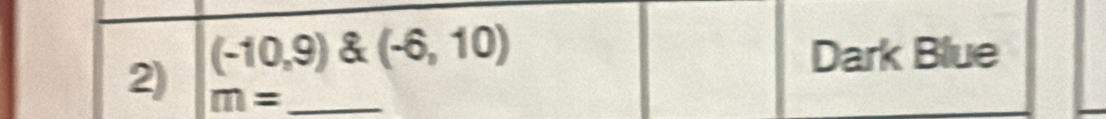 (-10,9) & (-6,10) Dark Blue 
2) m= _