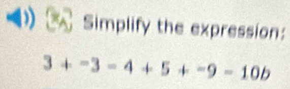 Simplify the expression:
3+-3=4+5+-9-10b