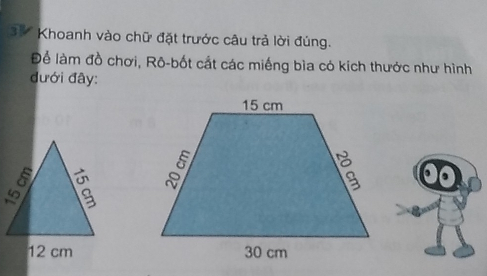 Khoanh vào chữ đặt trước câu trả lời đúng. 
Để làm đồ chơi, Rô-bốt cắt các miếng bìa có kích thưởc như hình 
đưới đây: 
. ,