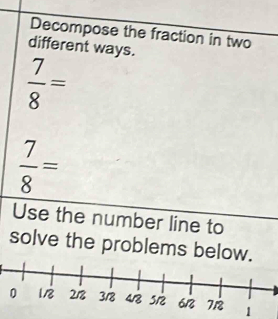 Decompose the fraction in two
different ways.
 7/8 =
 7/8 =
Use the number line to
solve the problems below
1