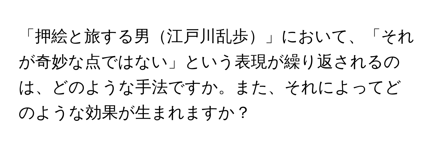 「押絵と旅する男江戸川乱歩」において、「それが奇妙な点ではない」という表現が繰り返されるのは、どのような手法ですか。また、それによってどのような効果が生まれますか？