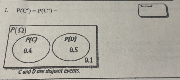 Decimal:
I. P(C^c)=P(C^,)=
C and D are disjoint events.