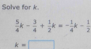 Solve for k.
 5/4 k- 3/4 + 1/2 k=- 1/4 k- 1/2 
k=□