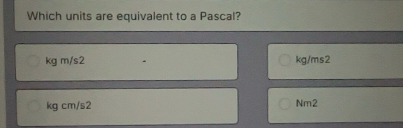 Solved: Which units are equivalent to a Pascal? kg m/s2 kg/ms2 kg cm/s2 ...