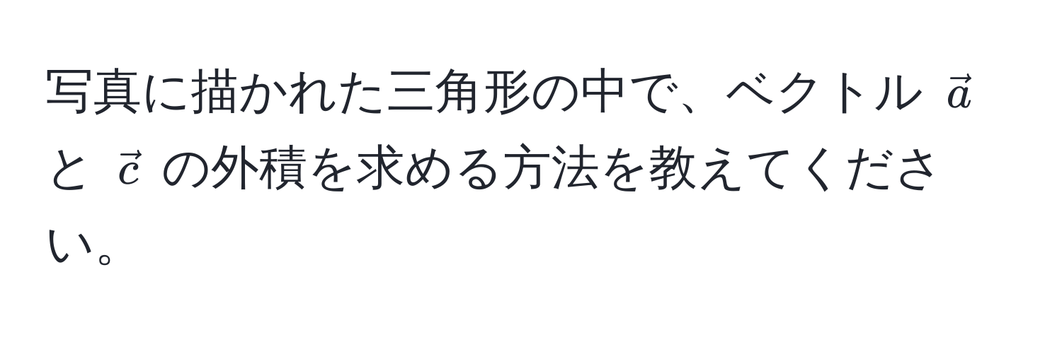 写真に描かれた三角形の中で、ベクトル $veca$ と $vecc$ の外積を求める方法を教えてください。