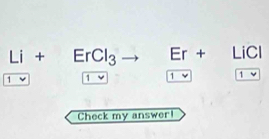 Li+ErCl_3 Er+LiCl
1 1 varphi 1
Check my answer!