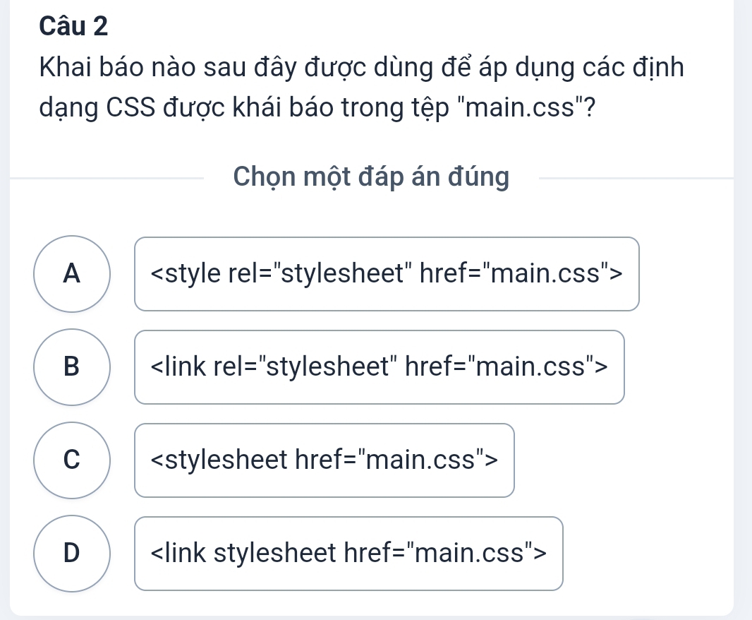 Khai báo nào sau đây được dùng để áp dụng các định
dạng CSS được khái báo trong tệp "main.css"?
Chọn một đáp án đúng
A
B
C
D