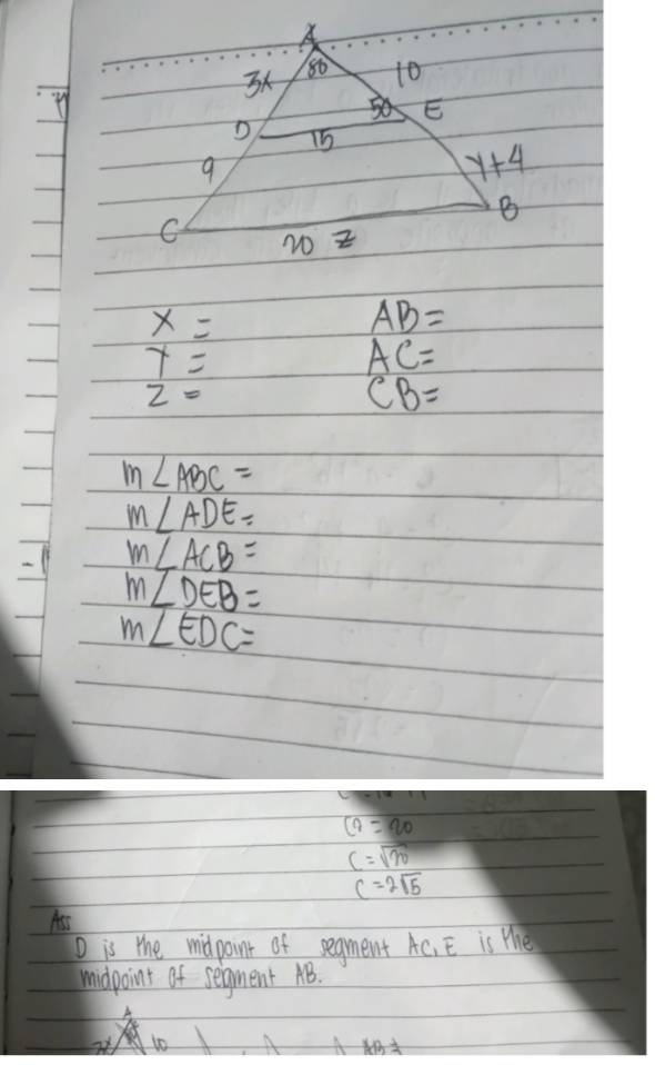 x=
AB=
x=
AC=
z=
CB=
m∠ ABC=
m∠ ADE=
m∠ ACB=
m∠ DEB=
m∠ EDC=
C7=2=20
C=sqrt(70)
C=2sqrt(5)
Ass
D is the midpoint of segment AC_1E is the
midpoint of seigment AB.
to