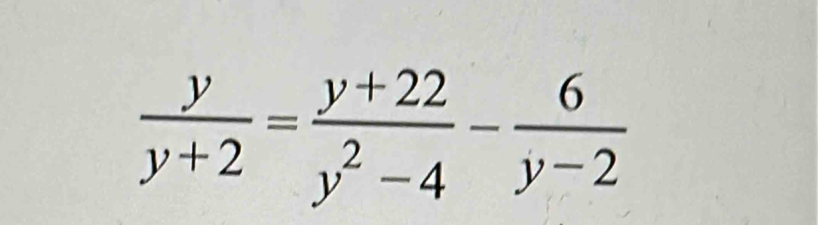  y/y+2 = (y+22)/y^2-4 - 6/y-2 