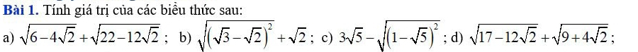 Tính giá trị của các biểu thức sau: 
a) sqrt(6-4sqrt 2)+sqrt(22-12sqrt 2); b) sqrt((sqrt 3)-sqrt(2))^2+sqrt(2); c) 3sqrt(5)-sqrt((1-sqrt 5))^2; d) sqrt(17-12sqrt 2)+sqrt(9+4sqrt 2);