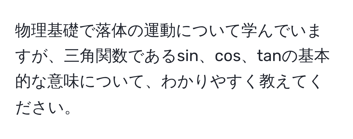 物理基礎で落体の運動について学んでいますが、三角関数であるsin、cos、tanの基本的な意味について、わかりやすく教えてください。