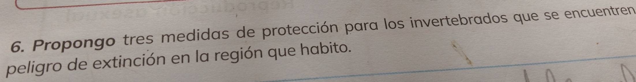 Propongo tres medidas de protección para los invertebrados que se encuentren 
peligro de extinción en la región que habito.