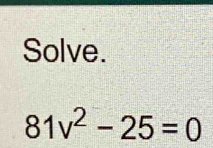 Solve.
81v^2-25=0