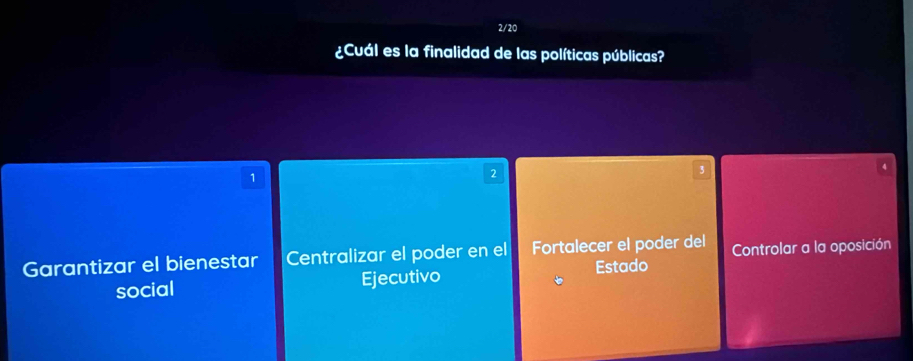 2/20
¿Cuál es la finalidad de las políticas públicas?
1
2
3
Garantizar el bienestar Centralizar el poder en el Fortalecer el poder del Controlar a la oposición
social Ejecutivo Estado