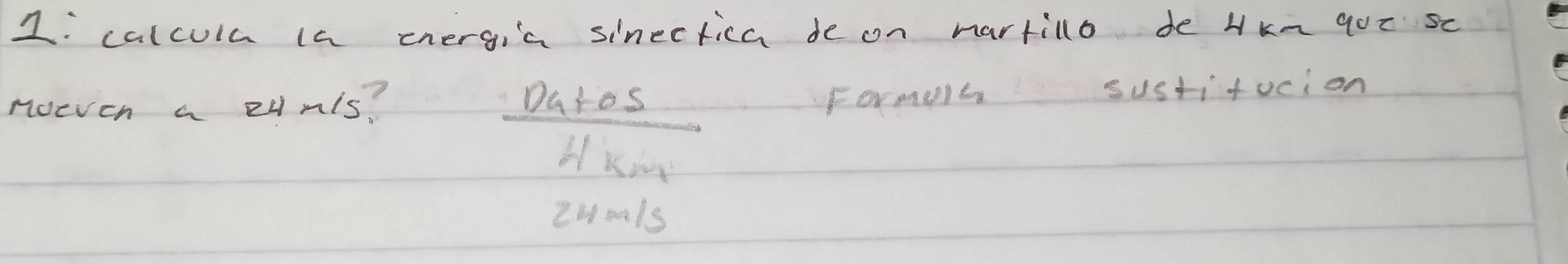 calcula la energia sinectica de on hartilo de Hkm got sc 
noeven a pymls? 
 Datos/4km  
Fermalh sustifucion
24m/s