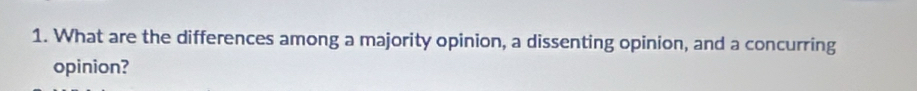 What are the differences among a majority opinion, a dissenting opinion, and a concurring 
opinion?