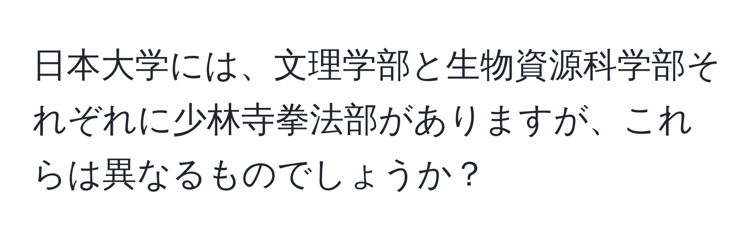 日本大学には、文理学部と生物資源科学部それぞれに少林寺拳法部がありますが、これらは異なるものでしょうか？