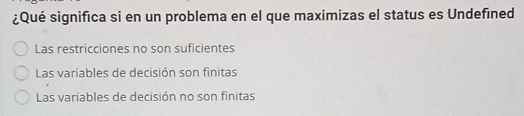 ¿Qué significa si en un problema en el que maximizas el status es Undefined
Las restricciones no son suficientes
Las variables de decisión son finitas
Las variables de decisión no son finitas