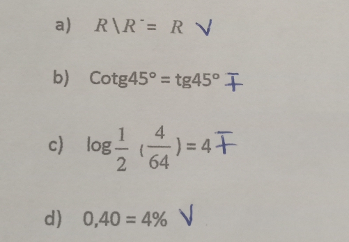 R|R^-=R
b) Cotg45°=tg45°
c) log  1/2 ( 4/64 )=4
d) 0,40=4%