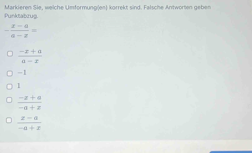 Markieren Sie, welche Umformung(en) korrekt sind. Falsche Antworten geben
Punktabzug.
- (x-a)/a-x =
 (-x+a)/a-x 
-1
1
 (-x+a)/-a+x 
 (x-a)/-a+x 