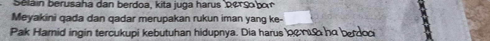 Selain berusaha dan berdoa, kita juga harus per ç o b o 
Meyakini qada dan qadar merupakan rukun iman yang ke- 
Pak Hamid ingin tercukupi kebutuhan hidupnya. Dia harus ωρηια he berdoo