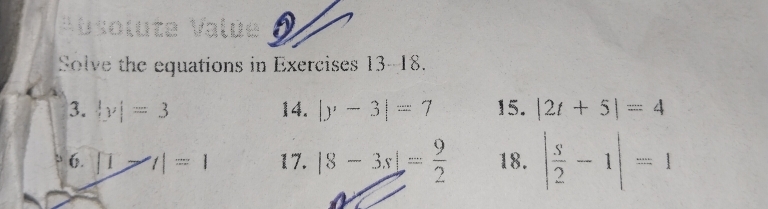 Vbsolute Valúe 
Solve the equations in Exercises 13-18. 
3. |y|=3 14. |y-3|=7 15. |2t+5|=4
6. |1>t|=1 17. |8-3x|= 9/2  18. | s/2 -1|=1