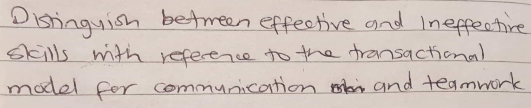 Oisringyish between effective and Ineffective 
skills with reference to the transactional 
model for communication and teamwork