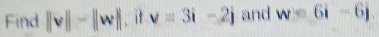 Find ||v||-||w|| i v=3i-2j and w=6i-6j