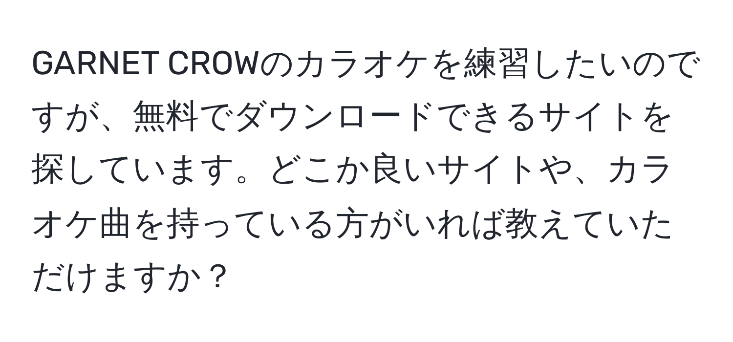 GARNET CROWのカラオケを練習したいのですが、無料でダウンロードできるサイトを探しています。どこか良いサイトや、カラオケ曲を持っている方がいれば教えていただけますか？