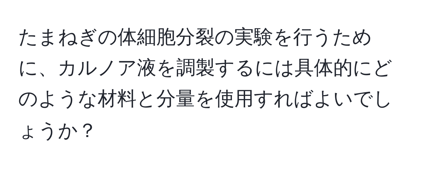 たまねぎの体細胞分裂の実験を行うために、カルノア液を調製するには具体的にどのような材料と分量を使用すればよいでしょうか？