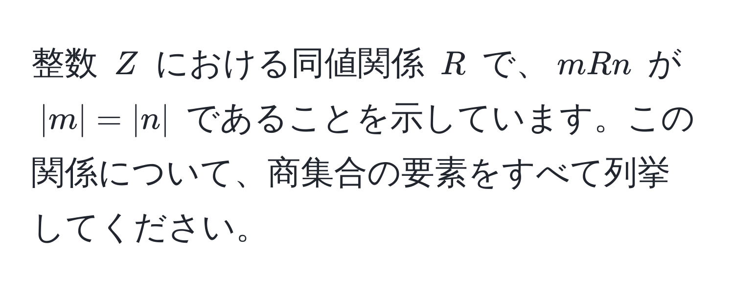 整数 $Z$ における同値関係 $R$ で、$mRn$ が $|m|=|n|$ であることを示しています。この関係について、商集合の要素をすべて列挙してください。