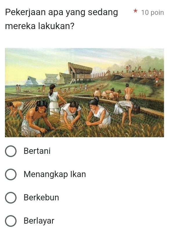 Pekerjaan apa yang sedang 10 poin
mereka lakukan?
Bertani
Menangkap Ikan
Berkebun
Berlayar