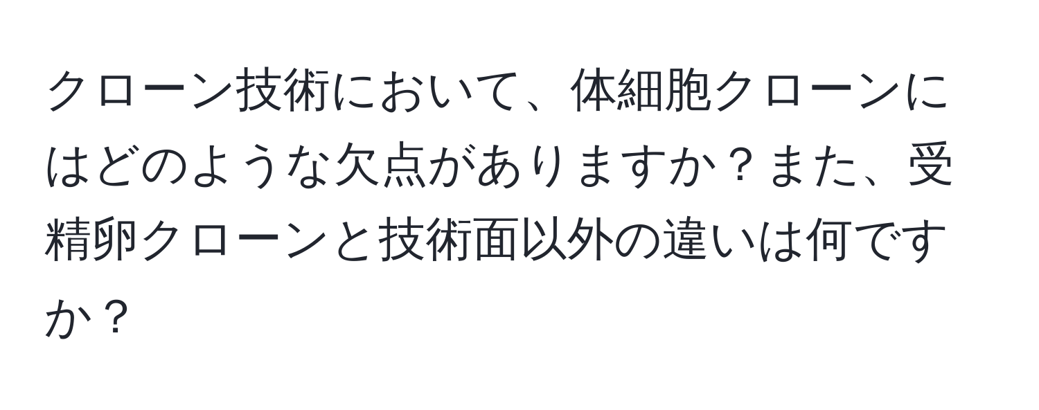 クローン技術において、体細胞クローンにはどのような欠点がありますか？また、受精卵クローンと技術面以外の違いは何ですか？