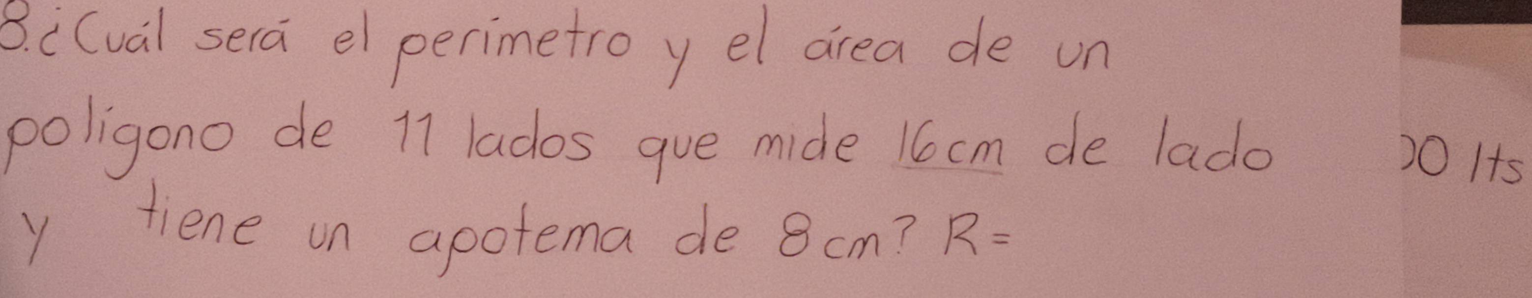 8i(val sera el perimetro y el drea de un 
poligono de 11 lados gue mide 16cm de lado
20 Its
y tiene on apotema de 8 cm? R=