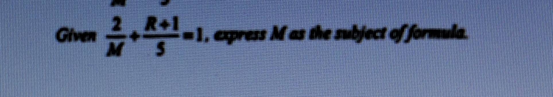 Given  2/M + (R+1)/5 =1 , express M as the subject of formula.