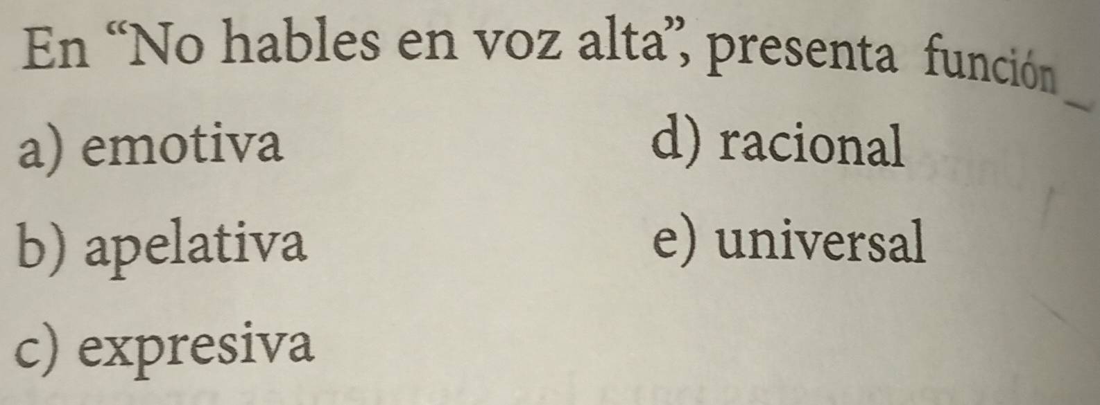 En “No hables en voz alta”, presenta función
_
a) emotiva d) racional
b) apelativa e) universal
c) expresiva