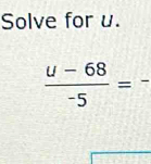 Solve for u.
 (u-68)/-5 = _