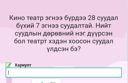 Кино театр эгнээ бурдээ 28 суудал 
δγхий 7 эгнээ суудалтай. Нийт 
суудлын дθрθвний нэг дγγрсэн 
бол театрт хэдэн хоосон суудал 
γлдсэн бэ? 
Χариулт 
|